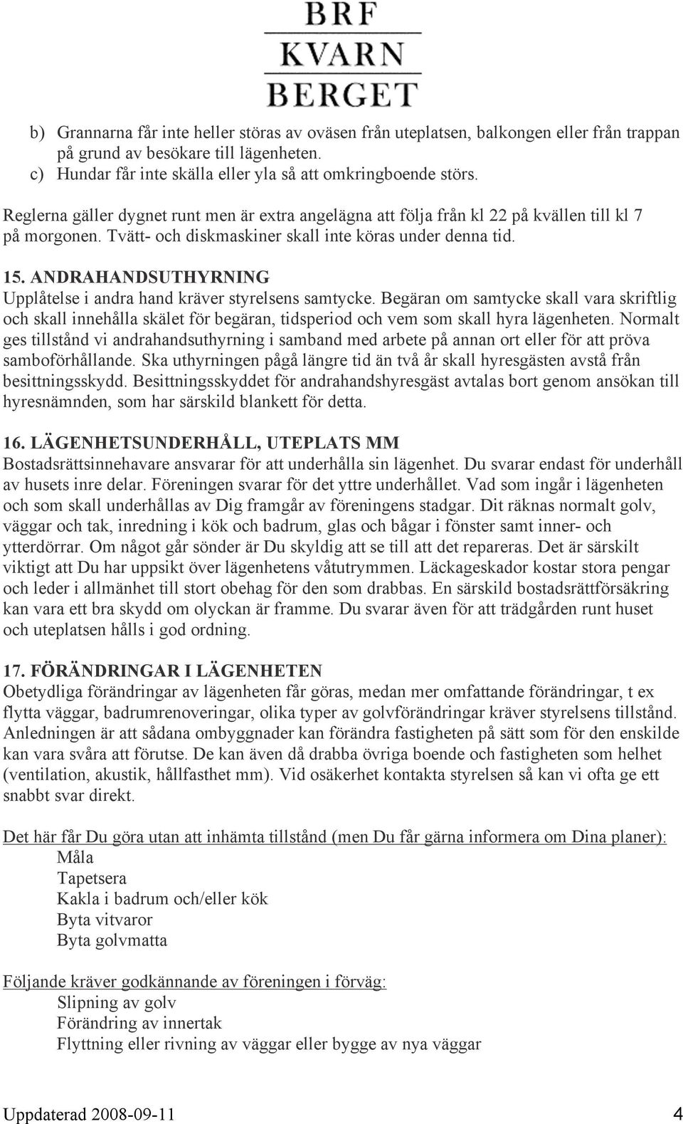 ANDRAHANDSUTHYRNING Upplåtelse i andra hand kräver styrelsens samtycke. Begäran om samtycke skall vara skriftlig och skall innehålla skälet för begäran, tidsperiod och vem som skall hyra lägenheten.