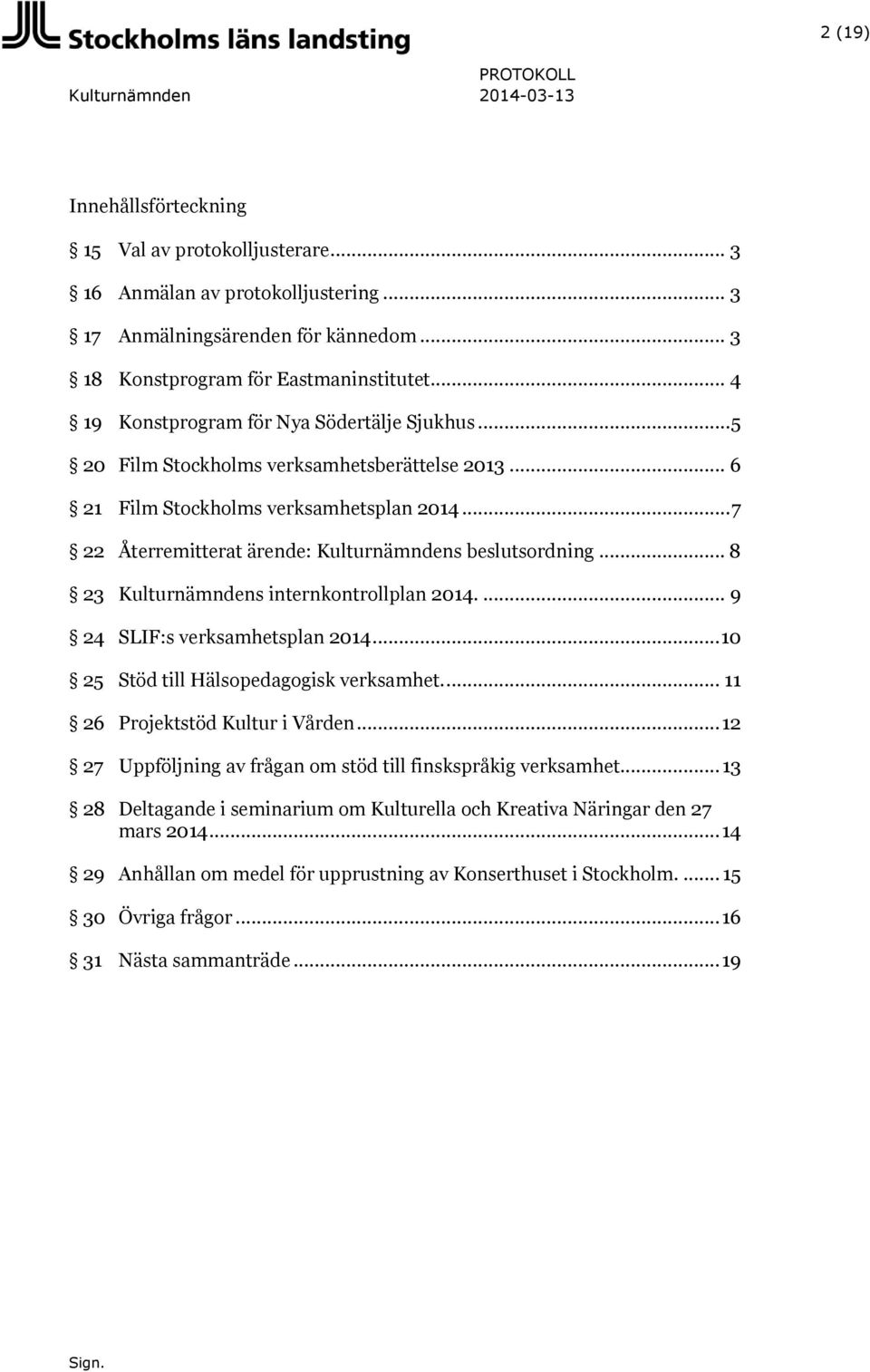 .. 7 22 Återremitterat ärende: Kulturnämndens beslutsordning... 8 23 Kulturnämndens internkontrollplan 2014.... 9 24 SLIF:s verksamhetsplan 2014... 10 25 Stöd till Hälsopedagogisk verksamhet.