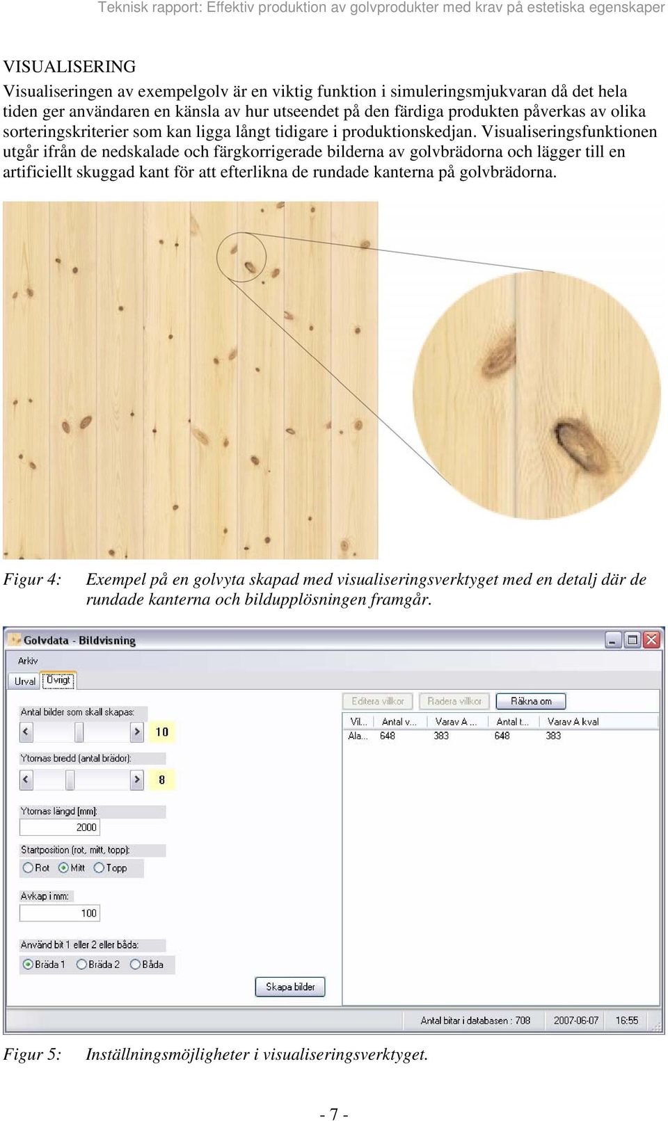 Visualiseringsfunktionen utgår ifrån de nedskalade och färgkorrigerade bilderna av golvbrädorna och lägger till en artificiellt skuggad kant för att efterlikna de rundade kanterna på