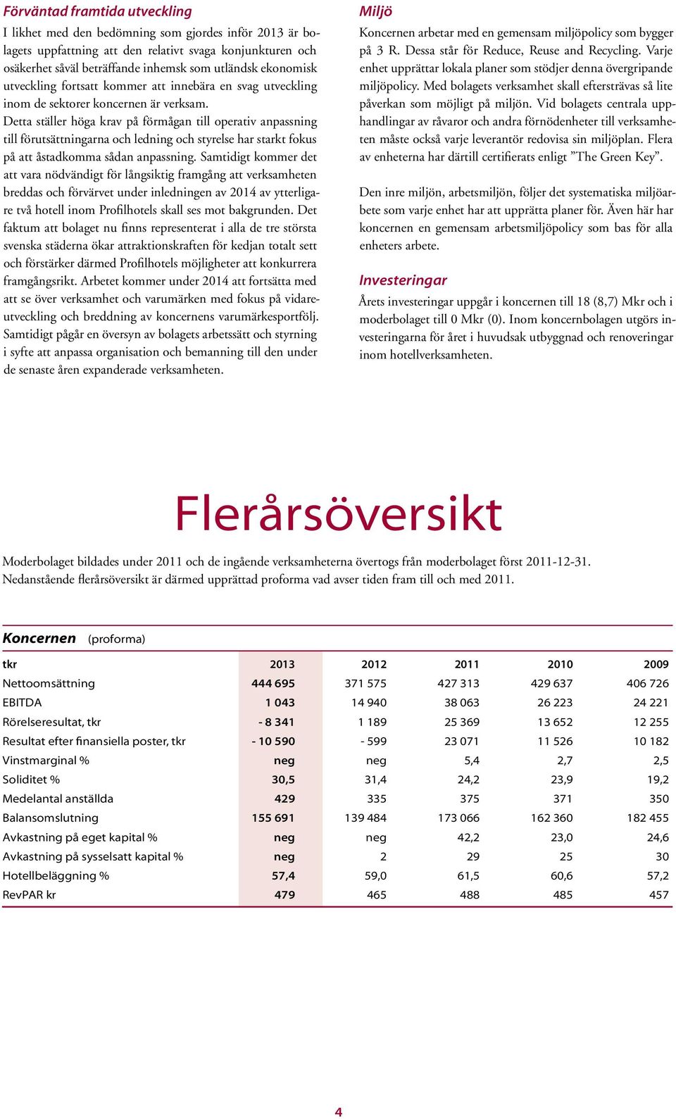 Detta ställer höga krav på förmågan till operativ anpassning till förutsättningarna och ledning och styrelse har starkt fokus på att åstadkomma sådan anpassning.