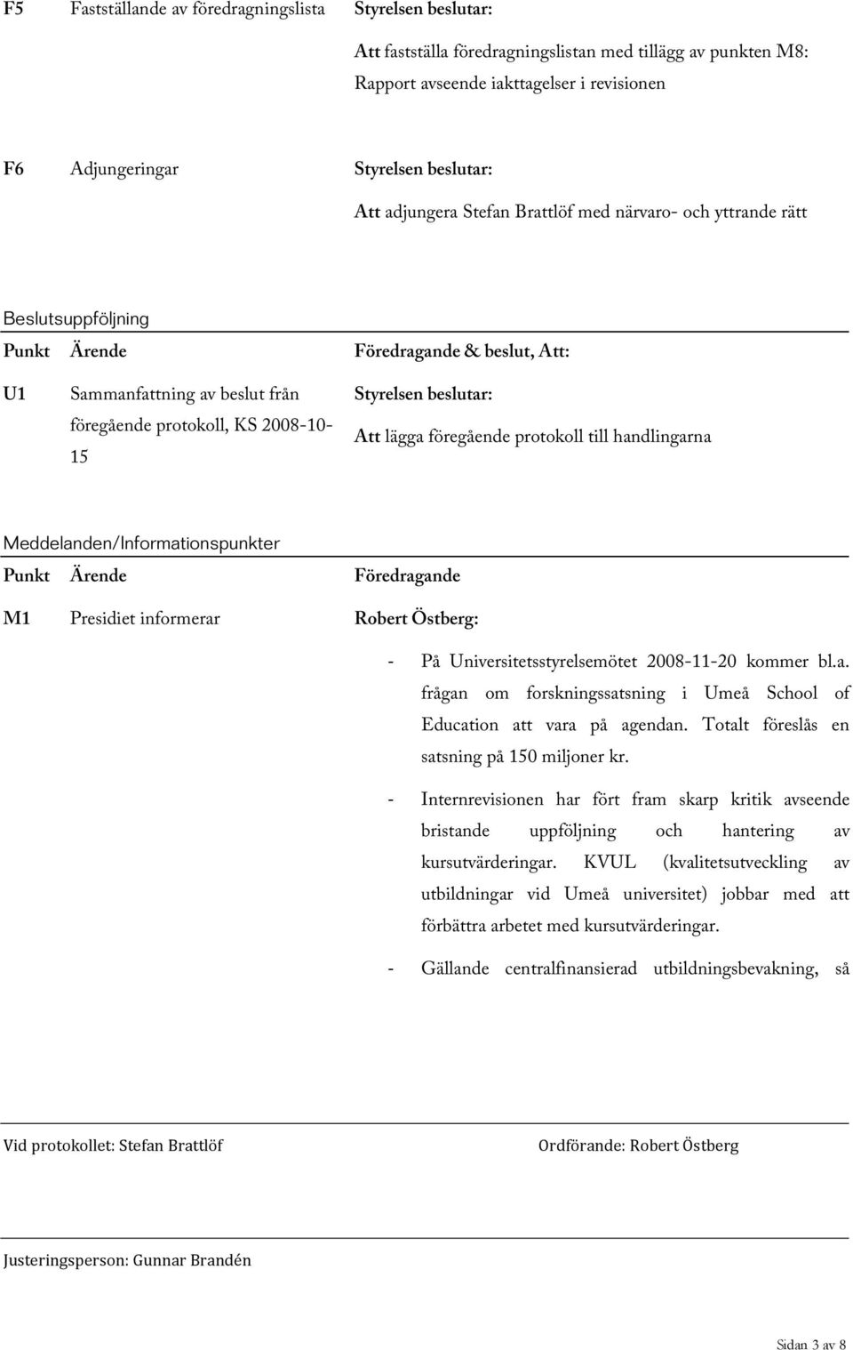 handlingarna Meddelanden/Informationspunkter Punkt Ärende Föredragande M1 Presidiet informerar Robert Östberg: - På Universitetsstyrelsemötet 2008-11-20 kommer bl.a. frågan om forskningssatsning i Umeå School of Education att vara på agendan.