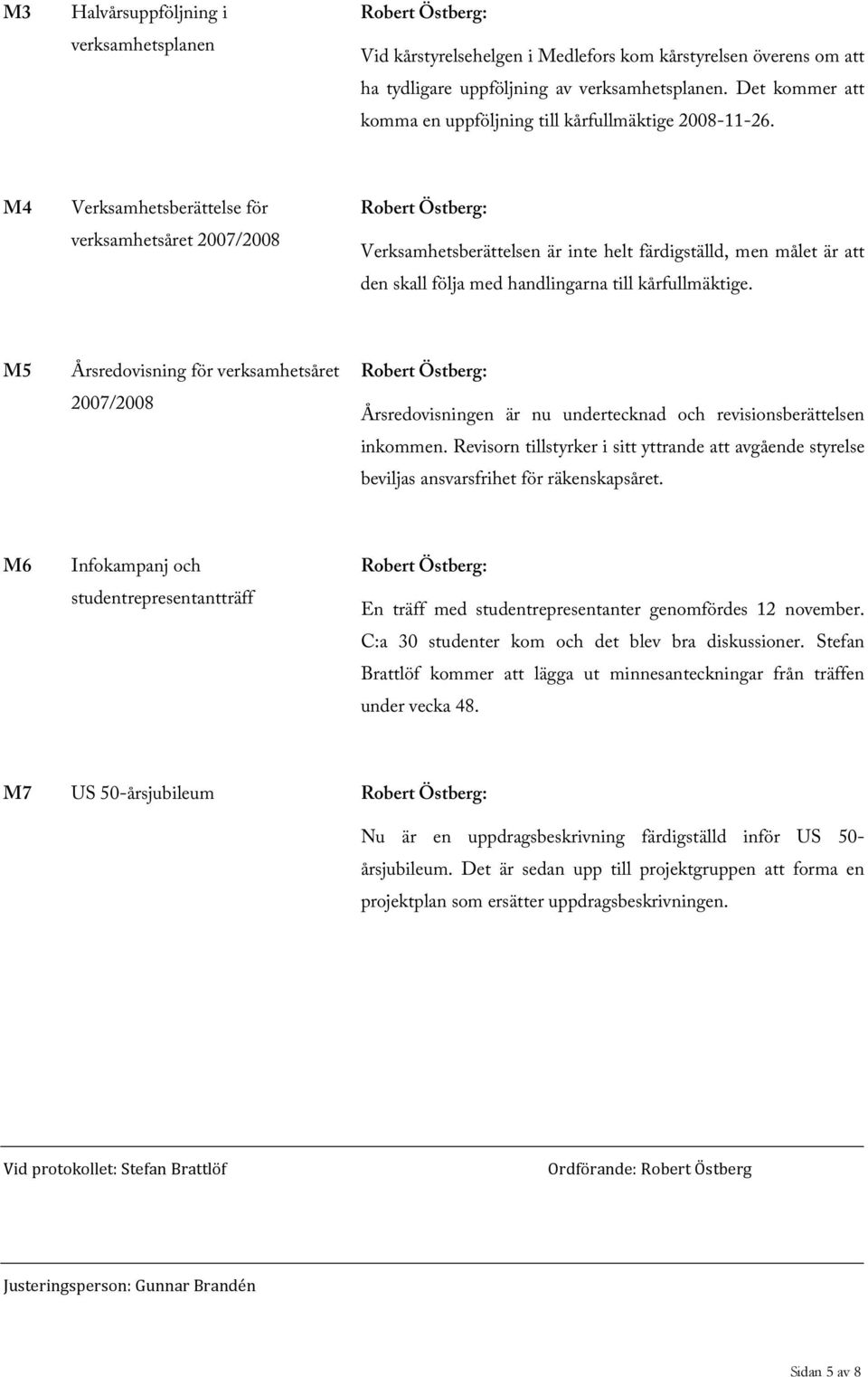 M4 Verksamhetsberättelse för verksamhetsåret 2007/2008 Robert Östberg: Verksamhetsberättelsen är inte helt färdigställd, men målet är att den skall följa med handlingarna till kårfullmäktige.