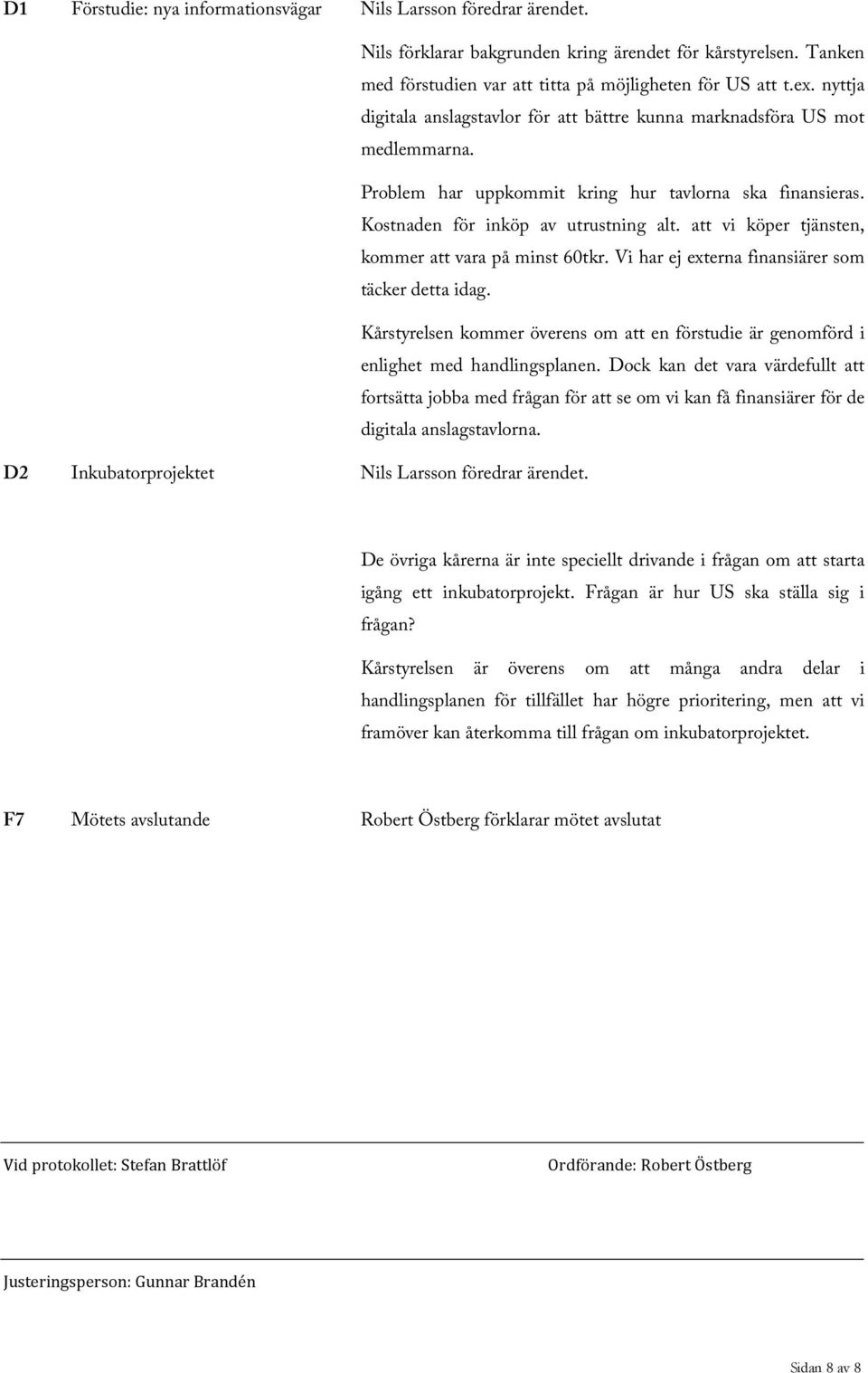 att vi köper tjänsten, kommer att vara på minst 60tkr. Vi har ej externa finansiärer som täcker detta idag. Kårstyrelsen kommer överens om att en förstudie är genomförd i enlighet med handlingsplanen.