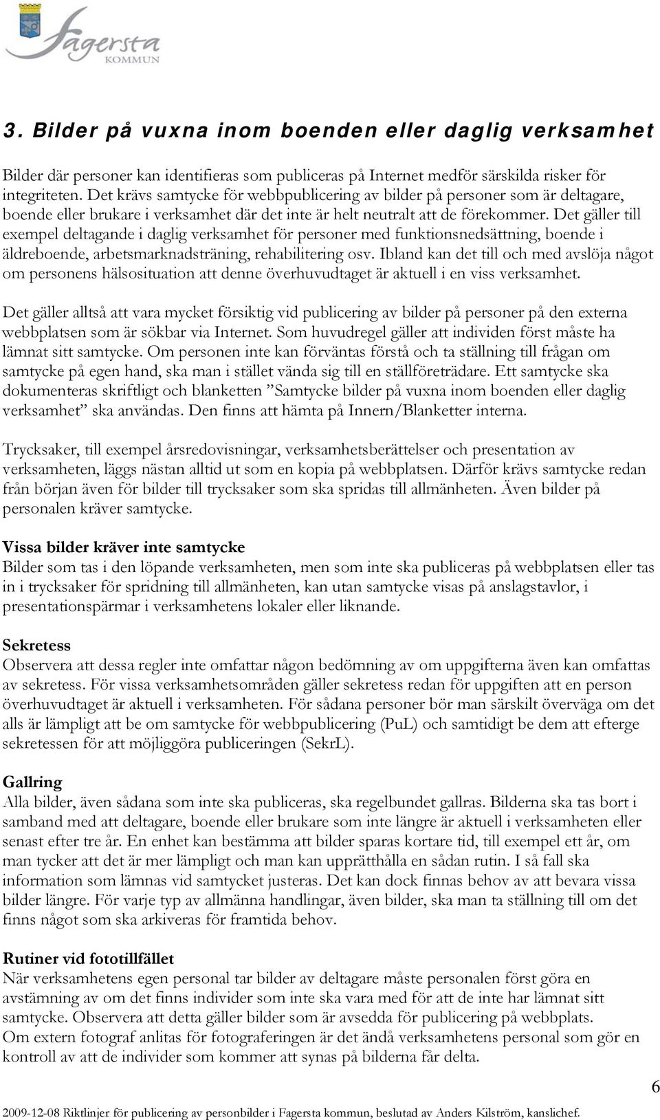 Det gäller till exempel deltagande i daglig verksamhet för personer med funktionsnedsättning, boende i äldreboende, arbetsmarknadsträning, rehabilitering osv.