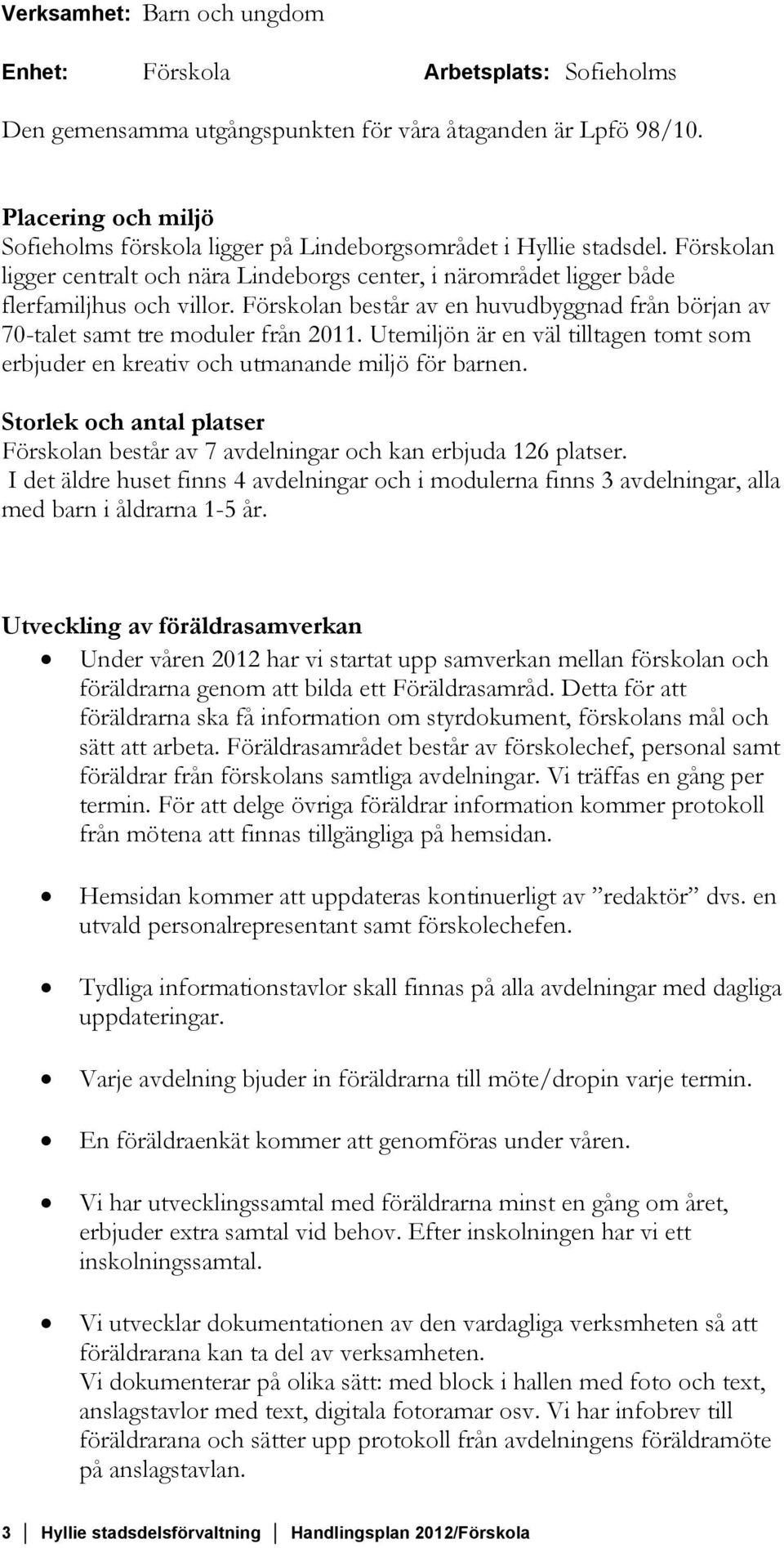 Förskolan består av en huvudbyggnad från början av 70-talet samt tre moduler från 2011. Utemiljön är en väl tilltagen tomt som erbjuder en kreativ och utmanande miljö för barnen.