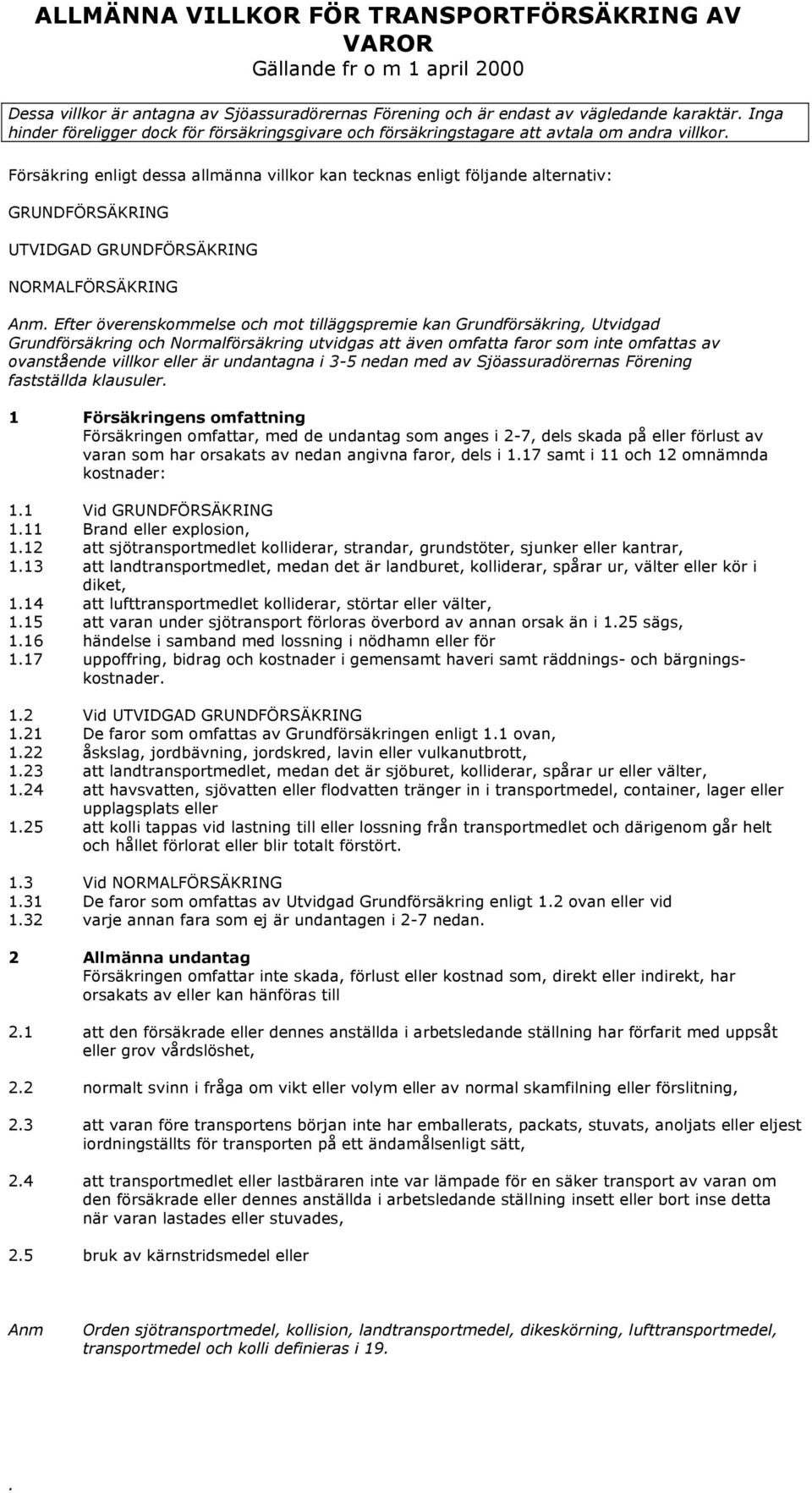 NORMALFÖRSÄKRING Anm Efter överenskommelse och mot tilläggspremie kan Grundförsäkring, Utvidgad Grundförsäkring och Normalförsäkring utvidgas att även omfatta faror som inte omfattas av ovanstående