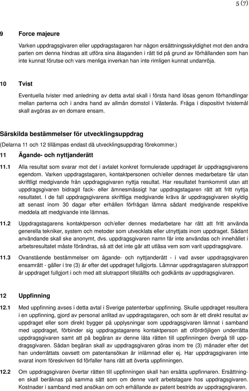 10 Tvist Eventuella tvister med anledning av detta avtal skall i första hand lösas genom förhandlingar mellan parterna och i andra hand av allmän domstol i Västerås.