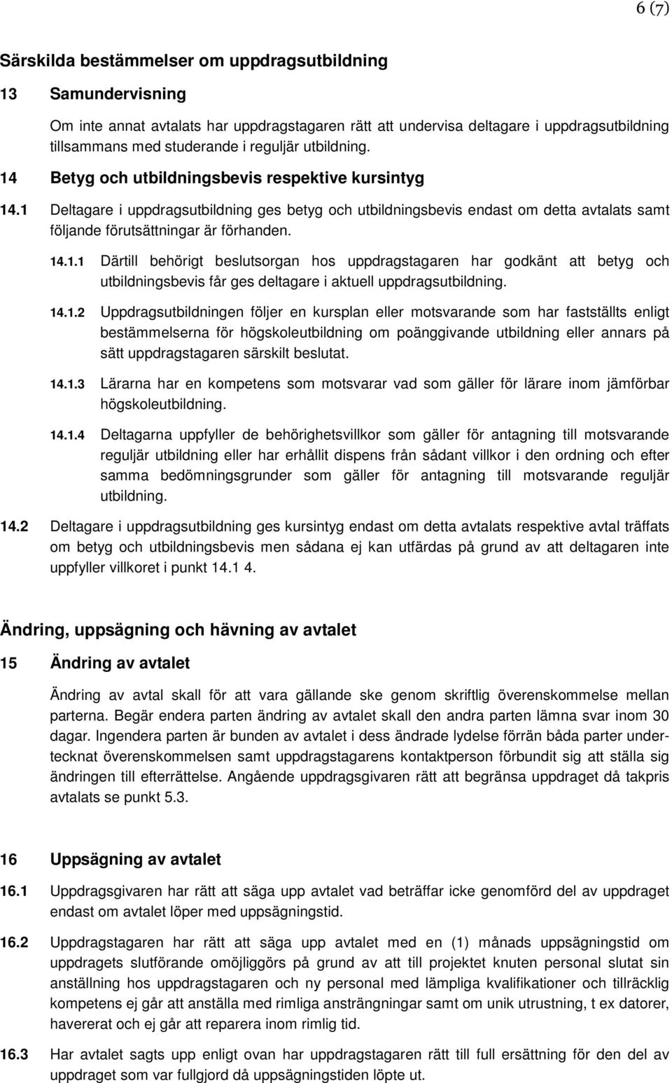 1 Deltagare i uppdragsutbildning ges betyg och utbildningsbevis endast om detta avtalats samt följande förutsättningar är förhanden. 14.1.1 Därtill behörigt beslutsorgan hos uppdragstagaren har godkänt att betyg och utbildningsbevis får ges deltagare i aktuell uppdragsutbildning.