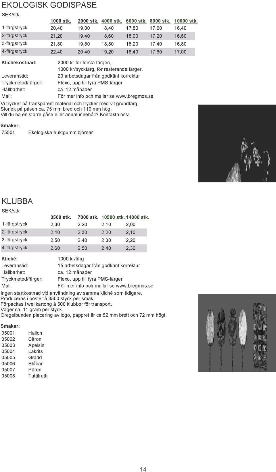 18,20 18,40 2000 kr för första färgen, 1000 kr/tryckfärg, för resterande färger. Flexo, upp till fyra PMS-färger Vi trycker på transparent material och trycker med vit grundfärg. Storlek på påsen ca.