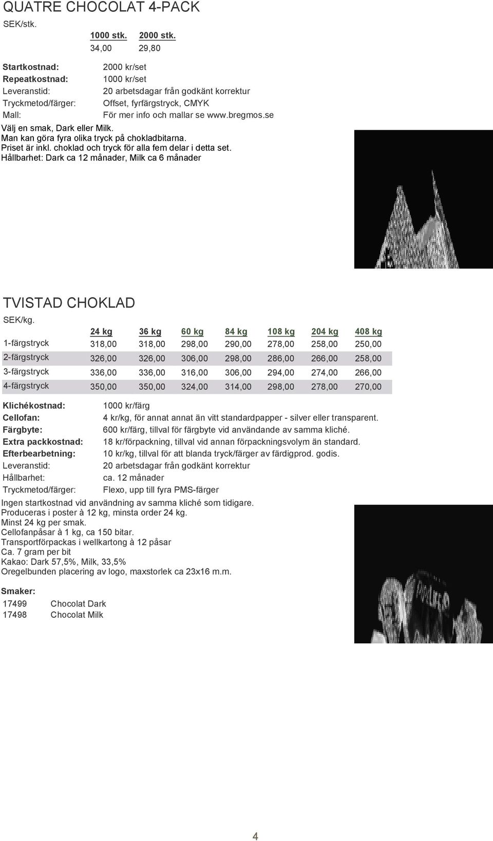 24 kg 36 kg 60 kg 84 kg 108 kg 204 kg 408 kg 1-färgstryck 318,00 318,00 298,00 290,00 278,00 258,00 250,00 2-färgstryck 326,00 3-färgstryck 336,00 4-färgstryck 350,00 Klichékostnad: Cellofan: