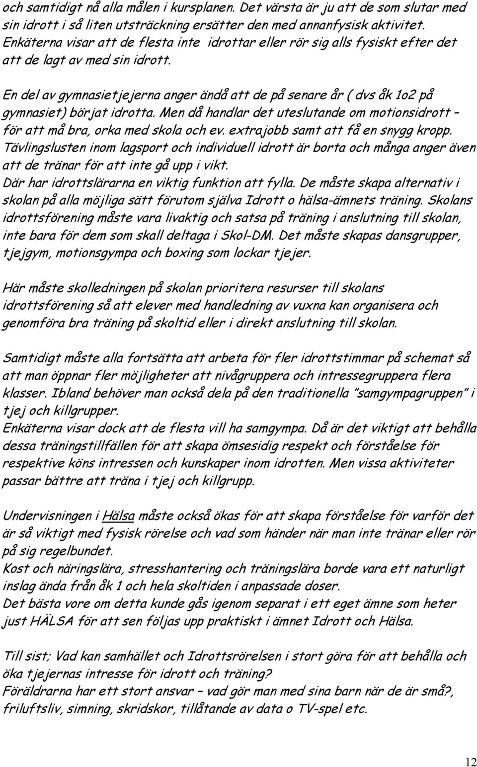 En del av gymnasietjejerna anger ändå att de på senare år ( dvs åk 1o2 på gymnasiet) börjat idrotta. Men då handlar det uteslutande om motionsidrott för att må bra, orka med skola och ev.