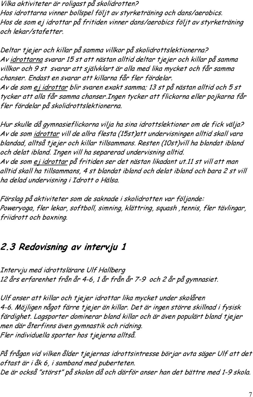 Av idrottarna svarar 15 st att nästan alltid deltar tjejer och killar på samma villkor och 9 st svarar att självklart är alla med lika mycket och får samma chanser.