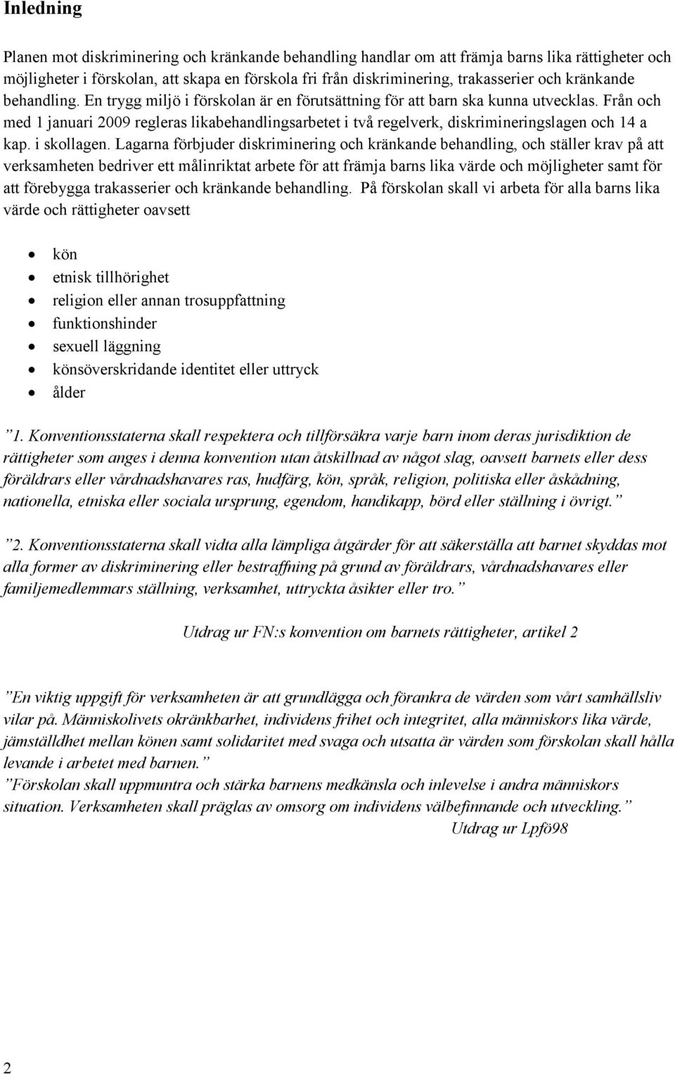 Från och med 1 januari 2009 regleras likabehandlingsarbetet i två regelverk, diskrimineringslagen och 14 a kap. i skollagen.