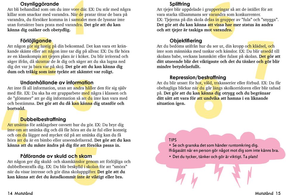 Förlöjligande Att någon gör sig lustig på din bekostnad. Det kan vara ett kränkande skämt eller att någon inte tar dig på allvar. EX: Du får höra av en klasskompis att tjejers plats är i köket.