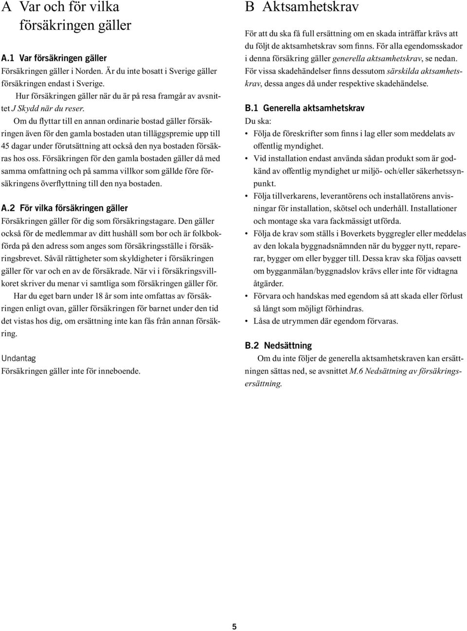 Om du flyttar till en annan ordinarie bostad gäller försäkringen även för den gamla bostaden utan tilläggspremie upp till 45 dagar under förutsättning att också den nya bostaden försäkras hos oss.