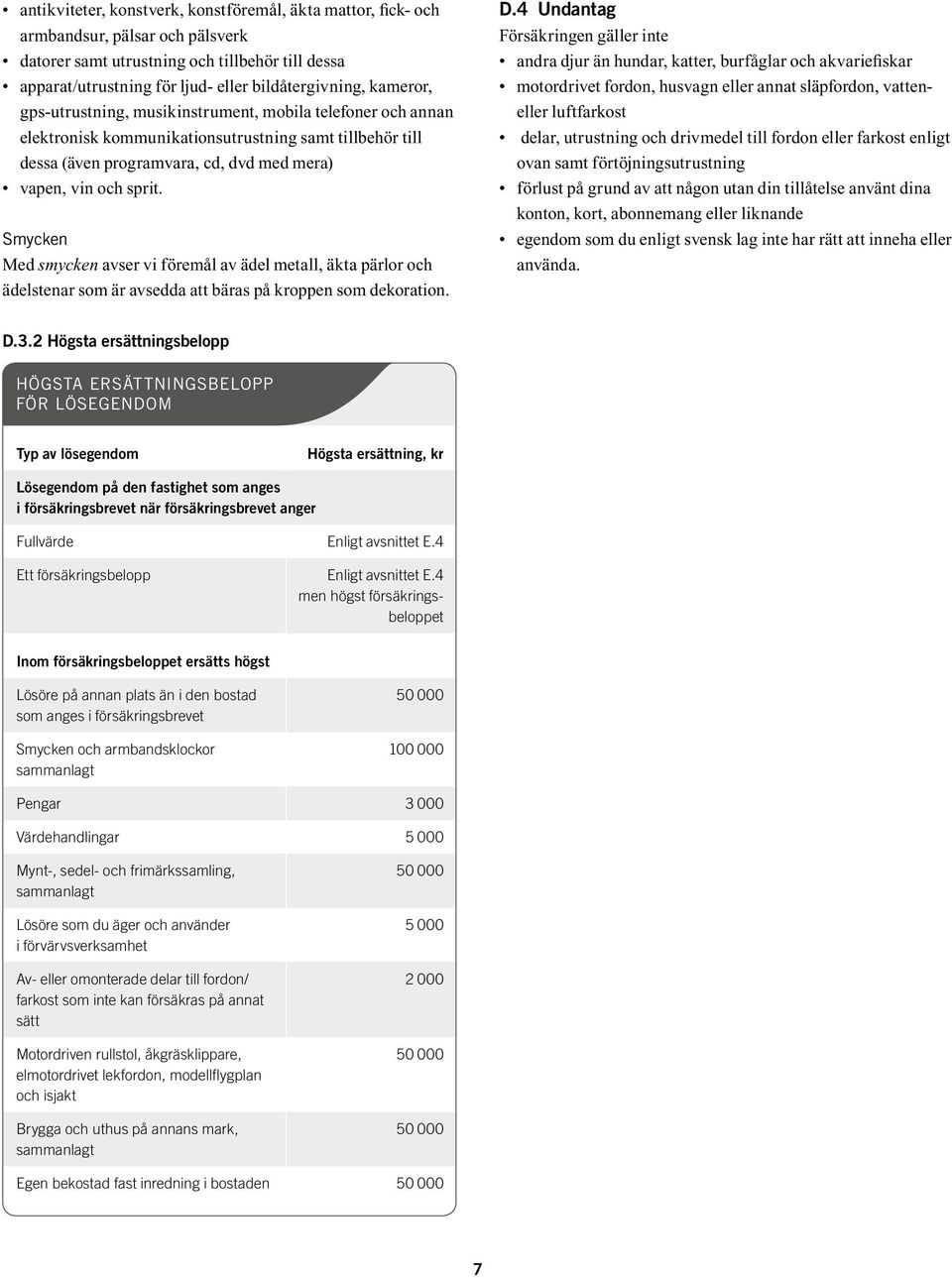 Smycken Med smycken avser vi föremål av ädel metall, äkta pärlor och ädelstenar som är avsedda att bäras på kroppen som dekoration. D.