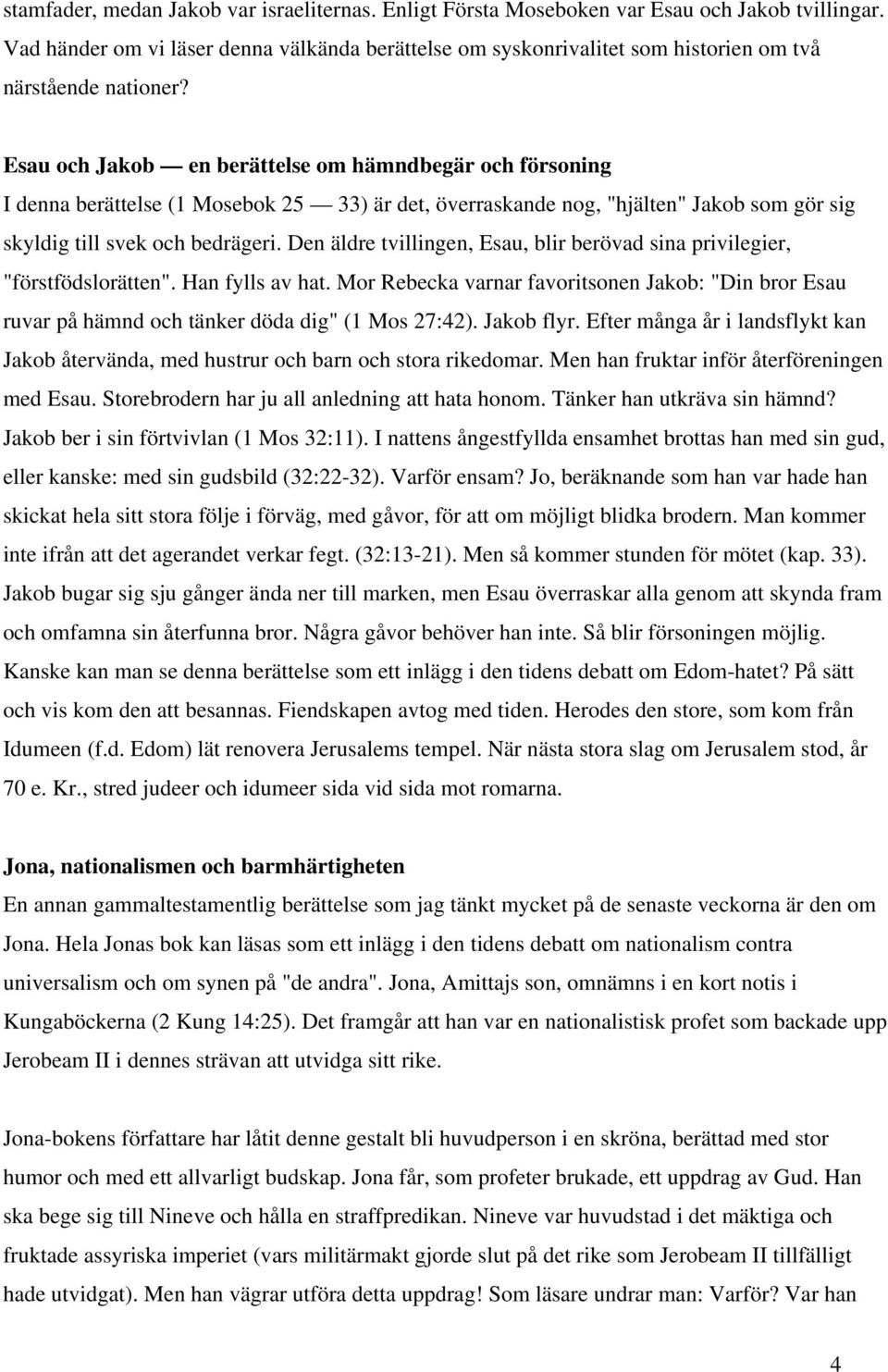 Esau och Jakob en berättelse om hämndbegär och försoning I denna berättelse (1 Mosebok 25 33) är det, överraskande nog, "hjälten" Jakob som gör sig skyldig till svek och bedrägeri.