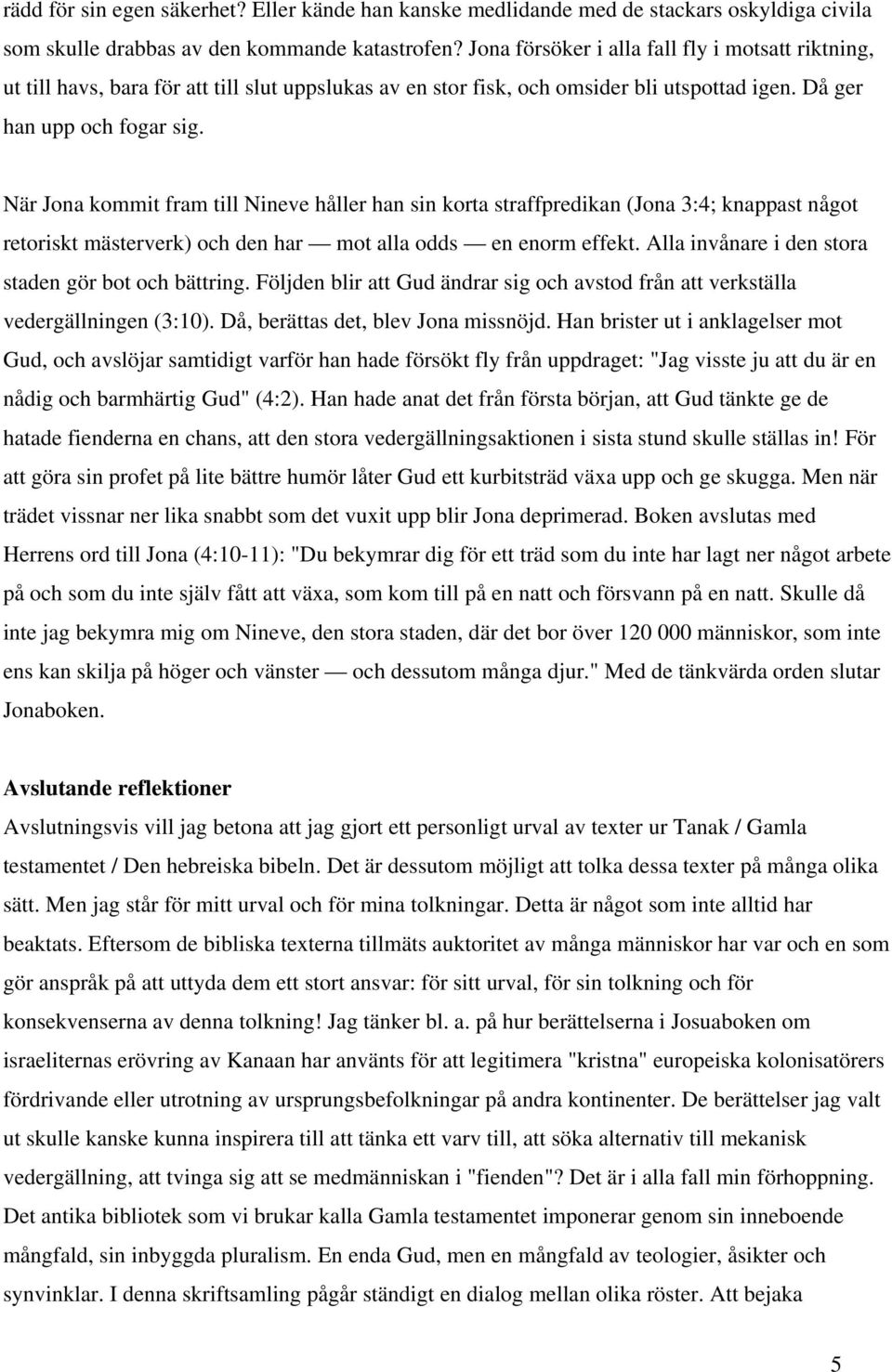 När Jona kommit fram till Nineve håller han sin korta straffpredikan (Jona 3:4; knappast något retoriskt mästerverk) och den har mot alla odds en enorm effekt.