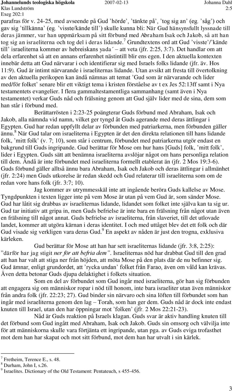 deras lidande. 7 Grundtextens ord att Gud visste / kände till israeliterna kommer av hebreiskans yada att veta (jfr. 2:25, 3:7).