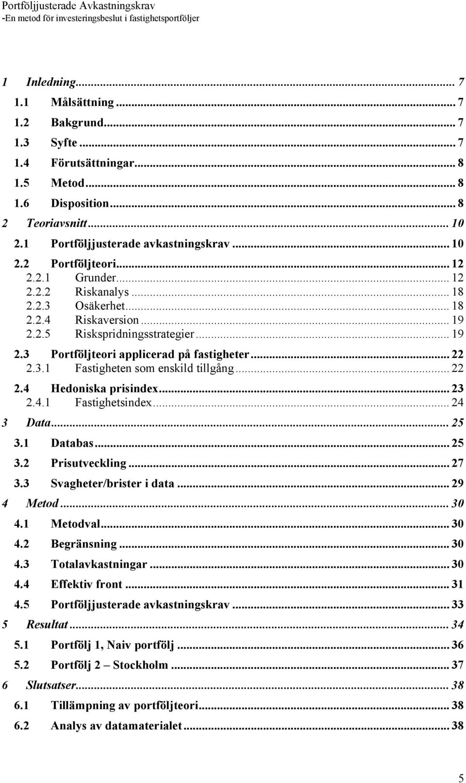 .. 22 2.4 Hedoniska prisindex... 23 2.4.1 Fastighetsindex... 24 3 Data... 25 3.1 Databas... 25 3.2 Prisutveckling... 27 3.3 Svagheter/brister i data... 29 4 Metod... 30 4.1 Metodval... 30 4.2 Begränsning.