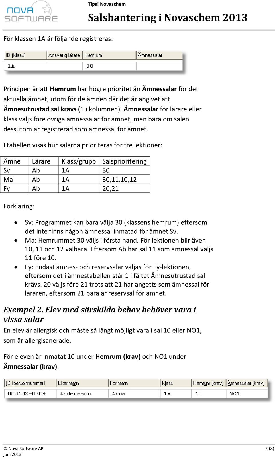 I tabellen visas hur salarna prioriteras för tre lektioner: Ämne Lärare Klass/grupp Salsprioritering Sv Ab 1A 30 Ma Ab 1A 30,11,10,12 Fy Ab 1A 20,21 Förklaring: Sv: Programmet kan bara välja 30