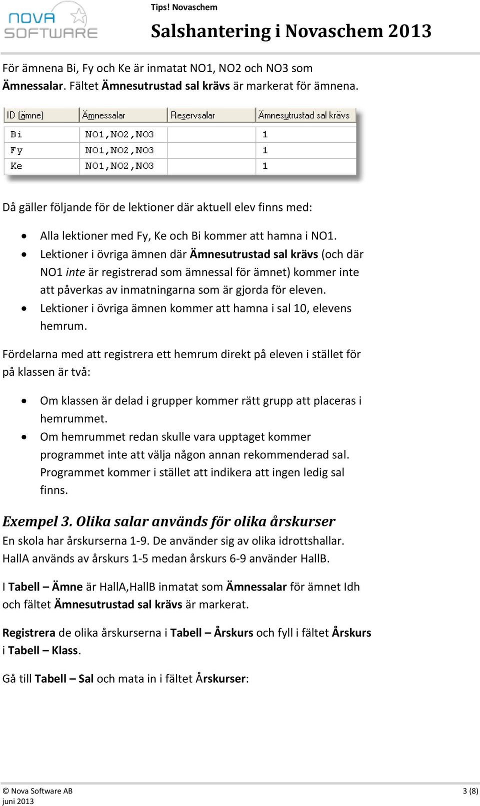 Lektioner i övriga ämnen där Ämnesutrustad sal krävs (och där NO1 inte är registrerad som ämnessal för ämnet) kommer inte att påverkas av inmatningarna som är gjorda för eleven.