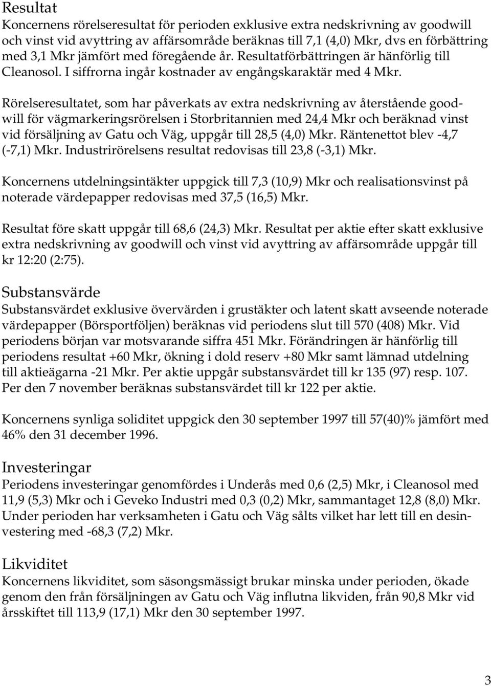 Rörelseresultatet, som har påverkats av extra nedskrivning av återstående goodwill för vägmarkeringsrörelsen i Storbritannien med 24,4 Mkr och beräknad vinst vid försäljning av Gatu och Väg, uppgår