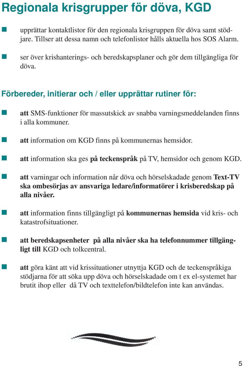 Förbereder, initierar och / eller upprättar rutiner för: att SMS-funktioner för massutskick av snabba varningsmeddelanden finns i alla kommuner. att information om KGD finns på kommunernas hemsidor.