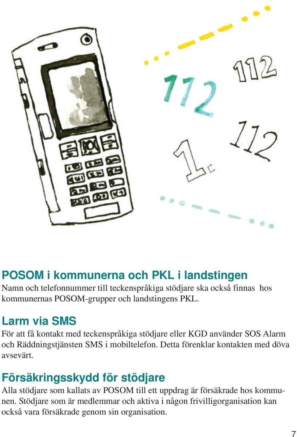 Larm via SMS För att få kontakt med teckenspråkiga stödjare eller KGD använder SOS Alarm och Räddningstjänsten SMS i mobiltelefon.