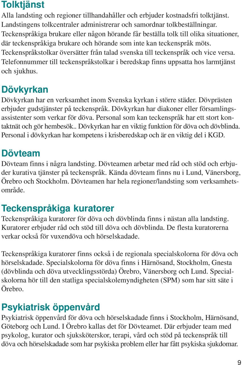 Teckenspråkstolkar översätter från talad svenska till teckenspråk och vice versa. Telefonnummer till teckenspråkstolkar i beredskap finns uppsatta hos larmtjänst och sjukhus.