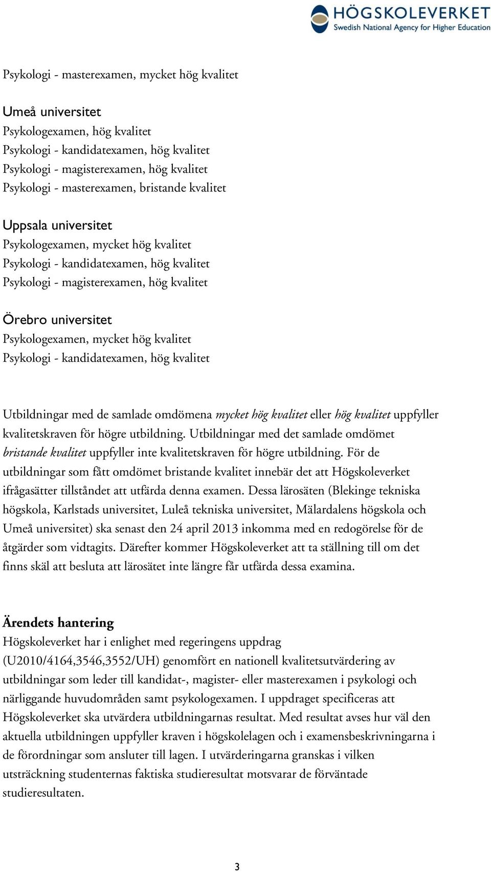 hög kvalitet Psykologi - kandidatexamen, hög kvalitet Utbildningar med de samlade omdömena mycket hög kvalitet eller hög kvalitet uppfyller kvalitetskraven för högre utbildning.