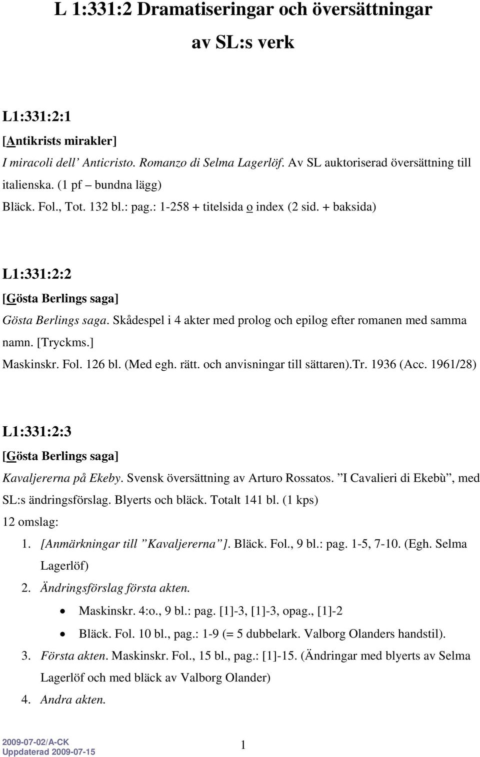 [Tryckms.] Maskinskr. Fol. 126 bl. (Med egh. rätt. och anvisningar till sättaren).tr. 1936 (Acc. 1961/28) L1:331:2:3 Kavaljererna på Ekeby. Svensk översättning av Arturo Rossatos.