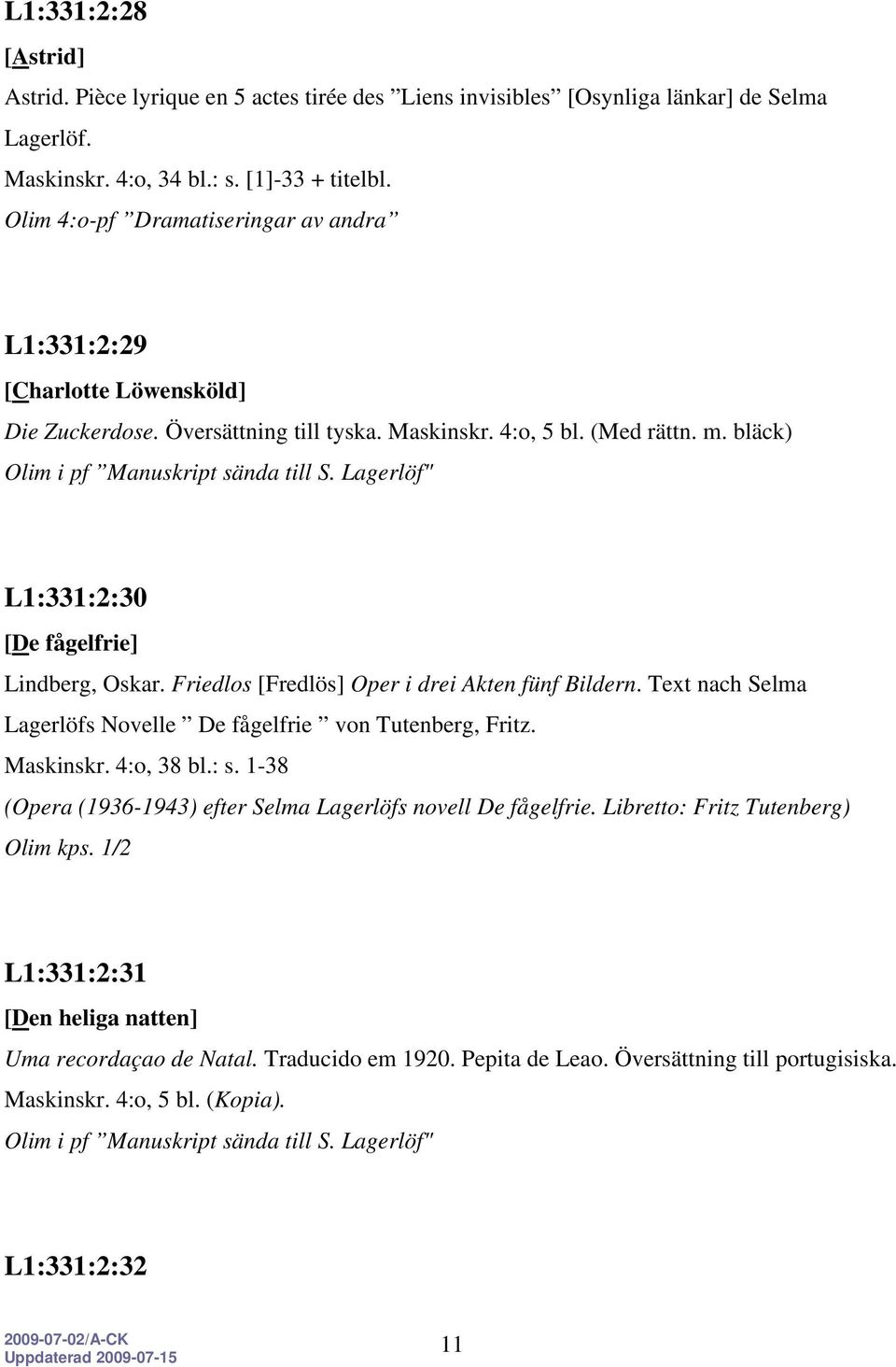 bläck) L1:331:2:30 [De fågelfrie] Lindberg, Oskar. Friedlos [Fredlös] Oper i drei Akten fünf Bildern. Text nach Selma Lagerlöfs Novelle De fågelfrie von Tutenberg, Fritz. Maskinskr. 4:o, 38 bl.