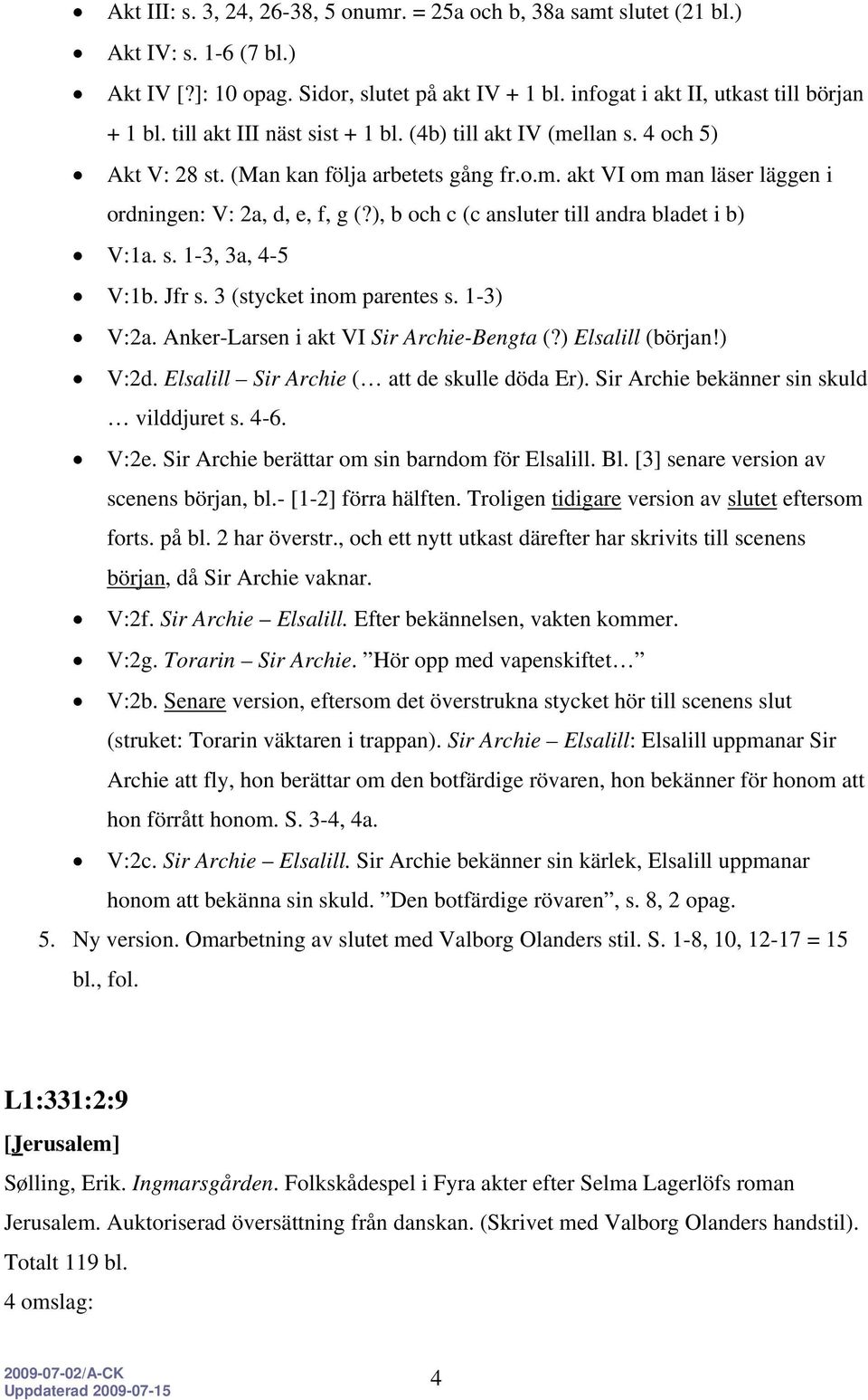 ), b och c (c ansluter till andra bladet i b) V:1a. s. 1-3, 3a, 4-5 V:1b. Jfr s. 3 (stycket inom parentes s. 1-3) V:2a. Anker-Larsen i akt VI Sir Archie-Bengta (?) Elsalill (början!) V:2d.