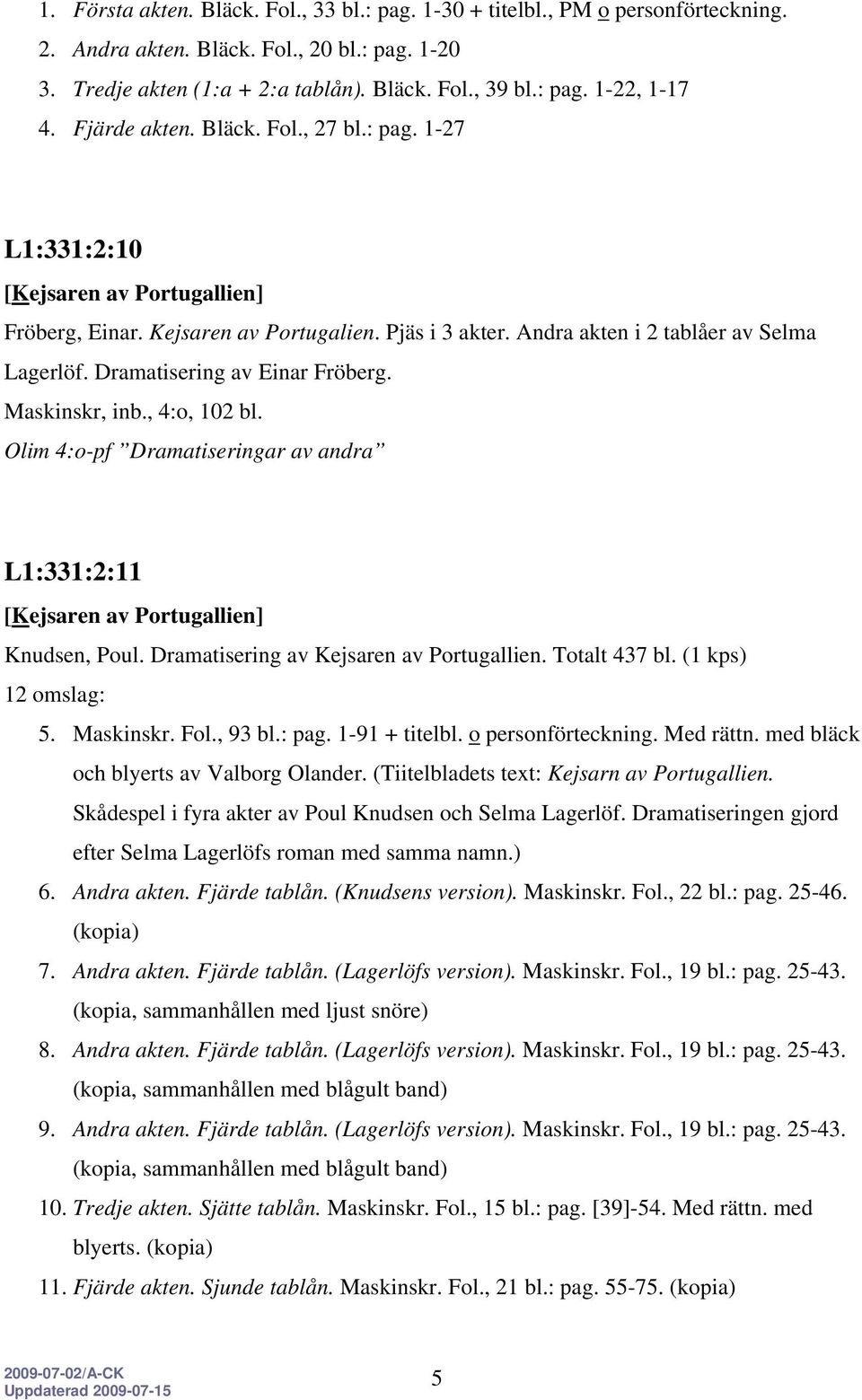 Dramatisering av Einar Fröberg. Maskinskr, inb., 4:o, 102 bl. Olim 4:o-pf Dramatiseringar av andra L1:331:2:11 [Kejsaren av Portugallien] Knudsen, Poul. Dramatisering av Kejsaren av Portugallien.