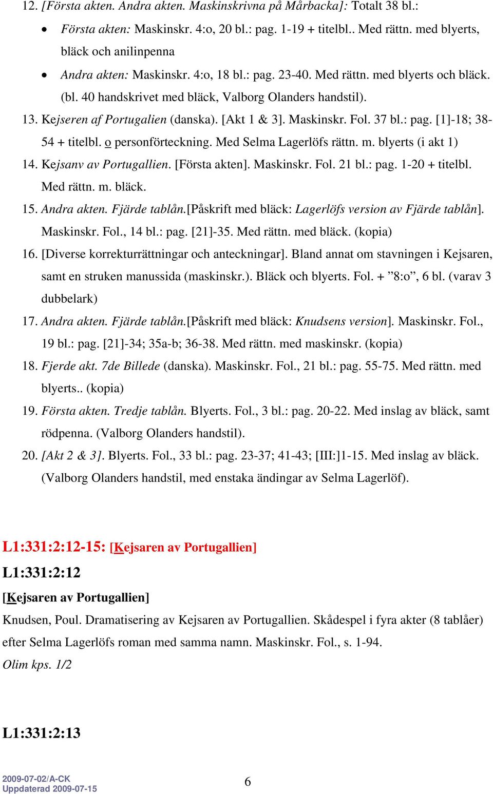 Kejseren af Portugalien (danska). [Akt 1 & 3]. Maskinskr. Fol. 37 bl.: pag. [1]-18; 38-54 + titelbl. o personförteckning. Med Selma Lagerlöfs rättn. m. blyerts (i akt 1) 14. Kejsanv av Portugallien.