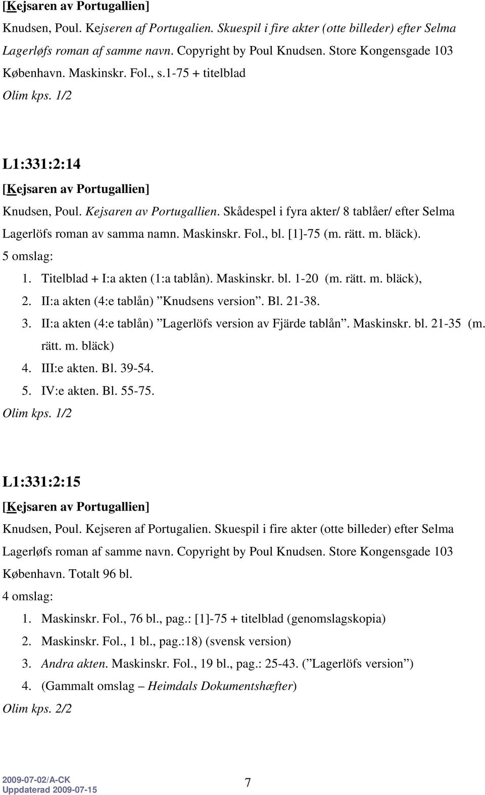 Skådespel i fyra akter/ 8 tablåer/ efter Selma Lagerlöfs roman av samma namn. Maskinskr. Fol., bl. [1]-75 (m. rätt. m. bläck). 5 omslag: 1. Titelblad + I:a akten (1:a tablån). Maskinskr. bl. 1-20 (m.