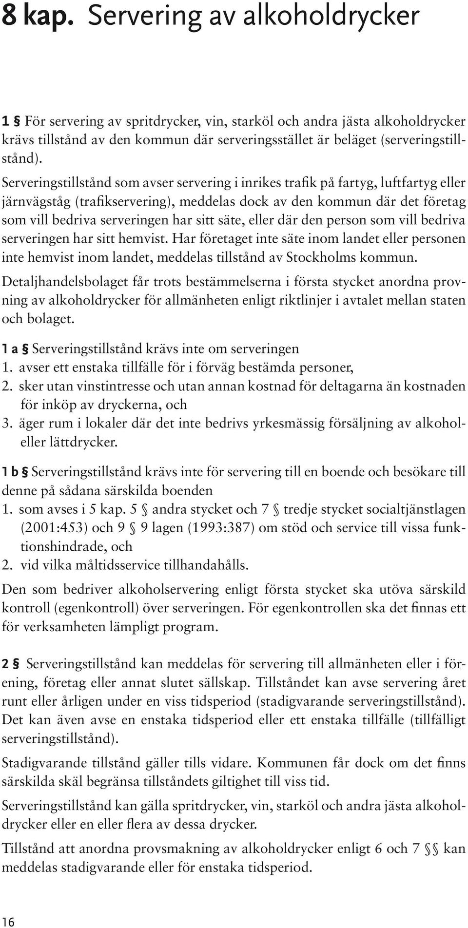 säte, eller där den person som vill bedriva serveringen har sitt hemvist. Har företaget inte säte inom landet eller personen inte hemvist inom landet, meddelas tillstånd av Stockholms kommun.