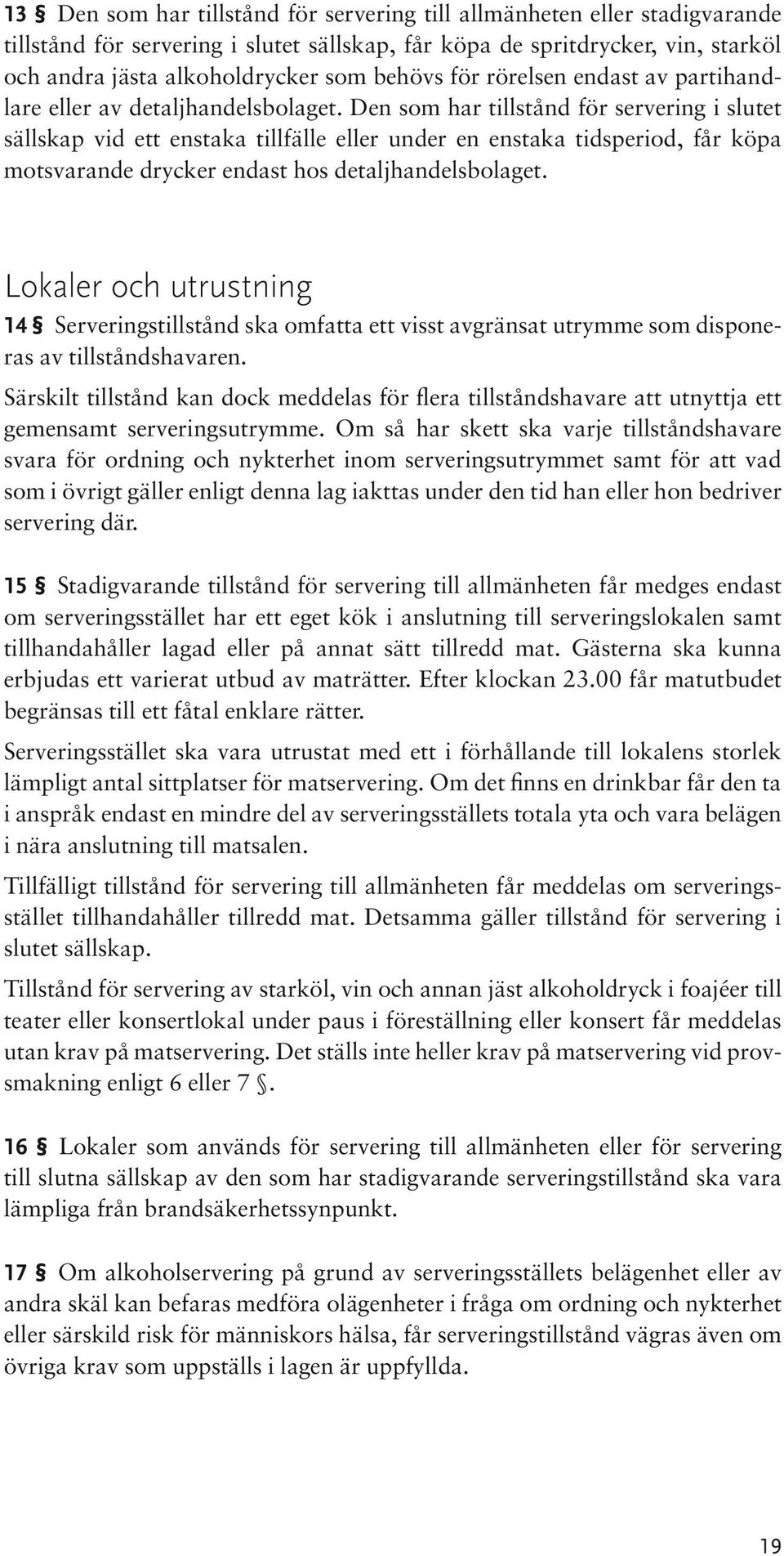 Den som har tillstånd för servering i slutet sällskap vid ett enstaka tillfälle eller under en enstaka tidsperiod, får köpa motsvarande drycker endast hos detaljhandelsbolaget.