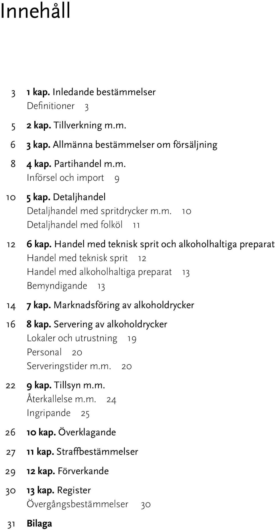 Handel med teknisk sprit och alkoholhaltiga preparat Handel med teknisk sprit 12 Handel med alkoholhaltiga preparat 13 Bemyndigande 13 14 7 kap.