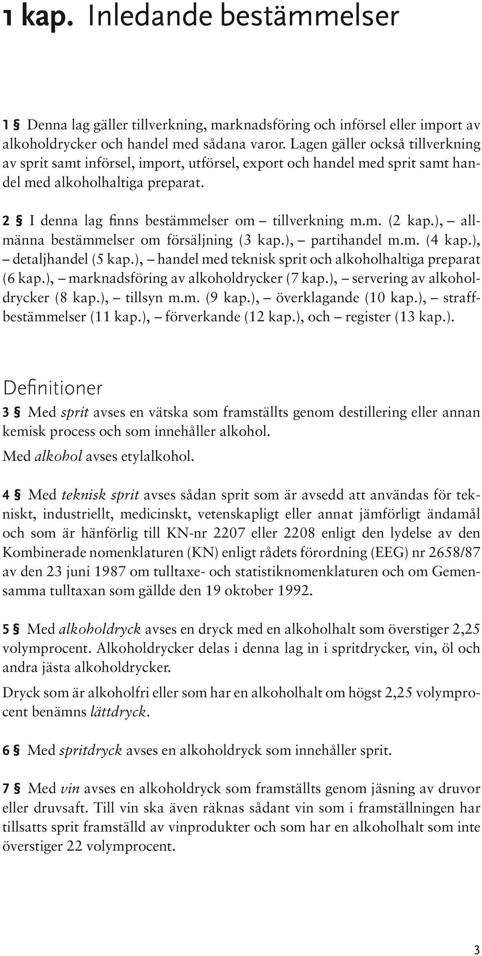 ), allmänna bestämmelser om försäljning (3 kap.), partihandel m.m. (4 kap.), detaljhandel (5 kap.), handel med teknisk sprit och alkoholhaltiga preparat (6 kap.