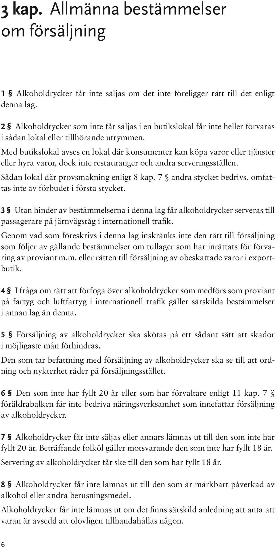 Med butikslokal avses en lokal där konsumenter kan köpa varor eller tjänster eller hyra varor, dock inte restauranger och andra serveringsställen. Sådan lokal där provsmakning enligt 8 kap.