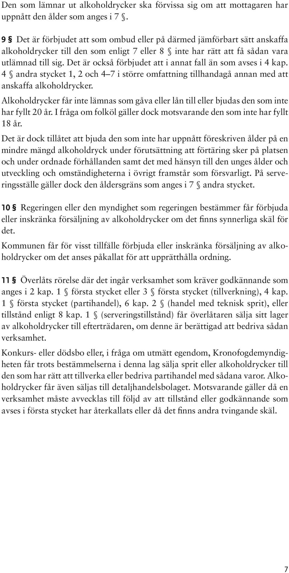 Det är också förbjudet att i annat fall än som avses i 4 kap. 4 andra stycket 1, 2 och 4 7 i större omfattning tillhandagå annan med att anskaffa alkoholdrycker.