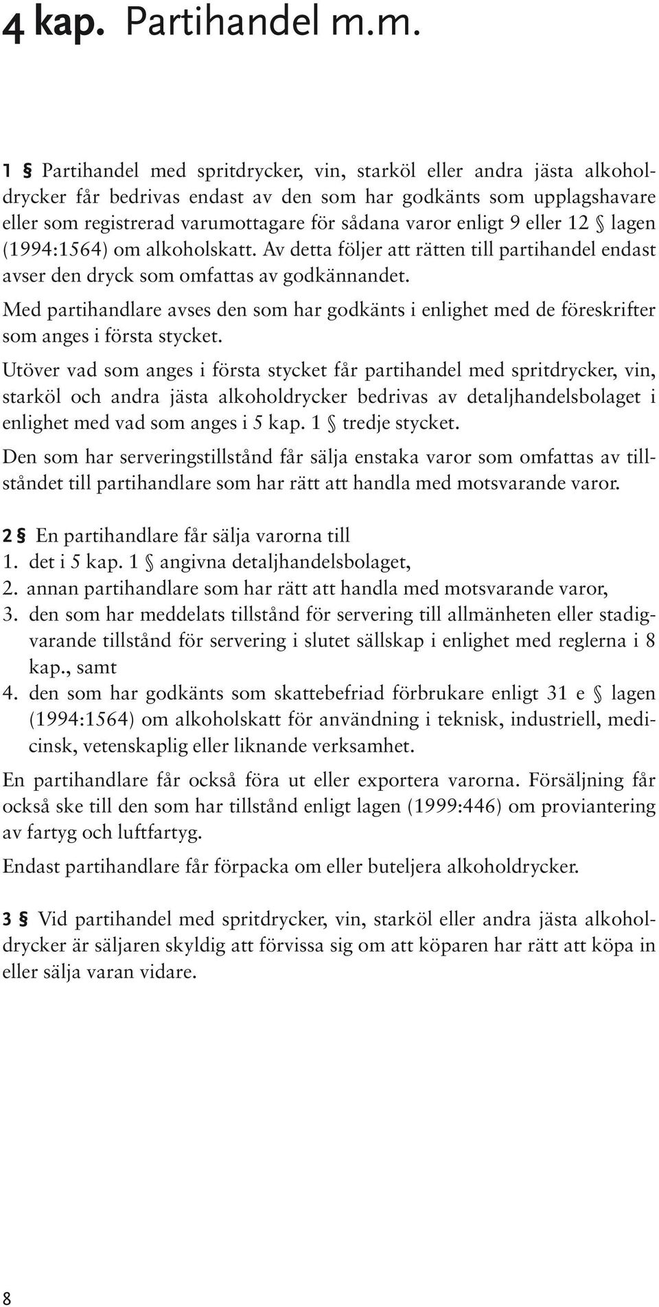 enligt 9 eller 12 lagen (1994:1564) om alkoholskatt. Av detta följer att rätten till partihandel endast avser den dryck som omfattas av godkännandet.