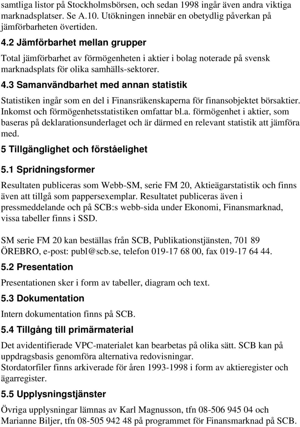 3 Samanvändbarhet med annan statistik Statistiken ingår som en del i Finansräkenskaperna för finansobjektet börsaktier. Inkomst och förmögenhetsstatistiken omfattar bl.a. förmögenhet i aktier, som baseras på deklarationsunderlaget och är därmed en relevant statistik att jämföra med.