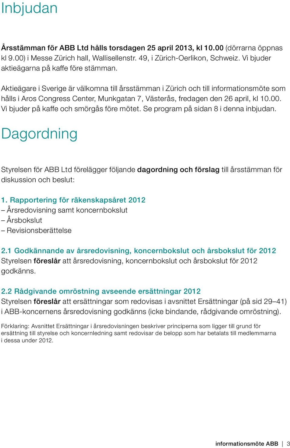 Aktieägare i Sverige är välkomna till årsstämman i Zürich och till informationsmöte som hålls i Aros Congress Center, Munkgatan 7, Västerås, fredagen den 26 april, kl 10.00.