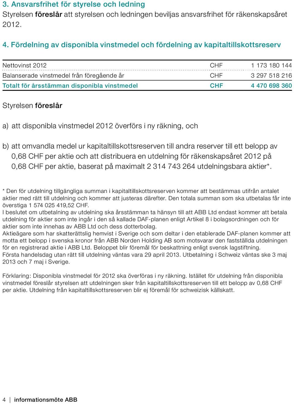 disponibla vinstmedel CHF 4 470 698 360 Styrelsen föreslår a) att disponibla vinstmedel 2012 överförs i ny räkning, och b) att omvandla medel ur kapitaltillskottsreserven till andra reserver till ett