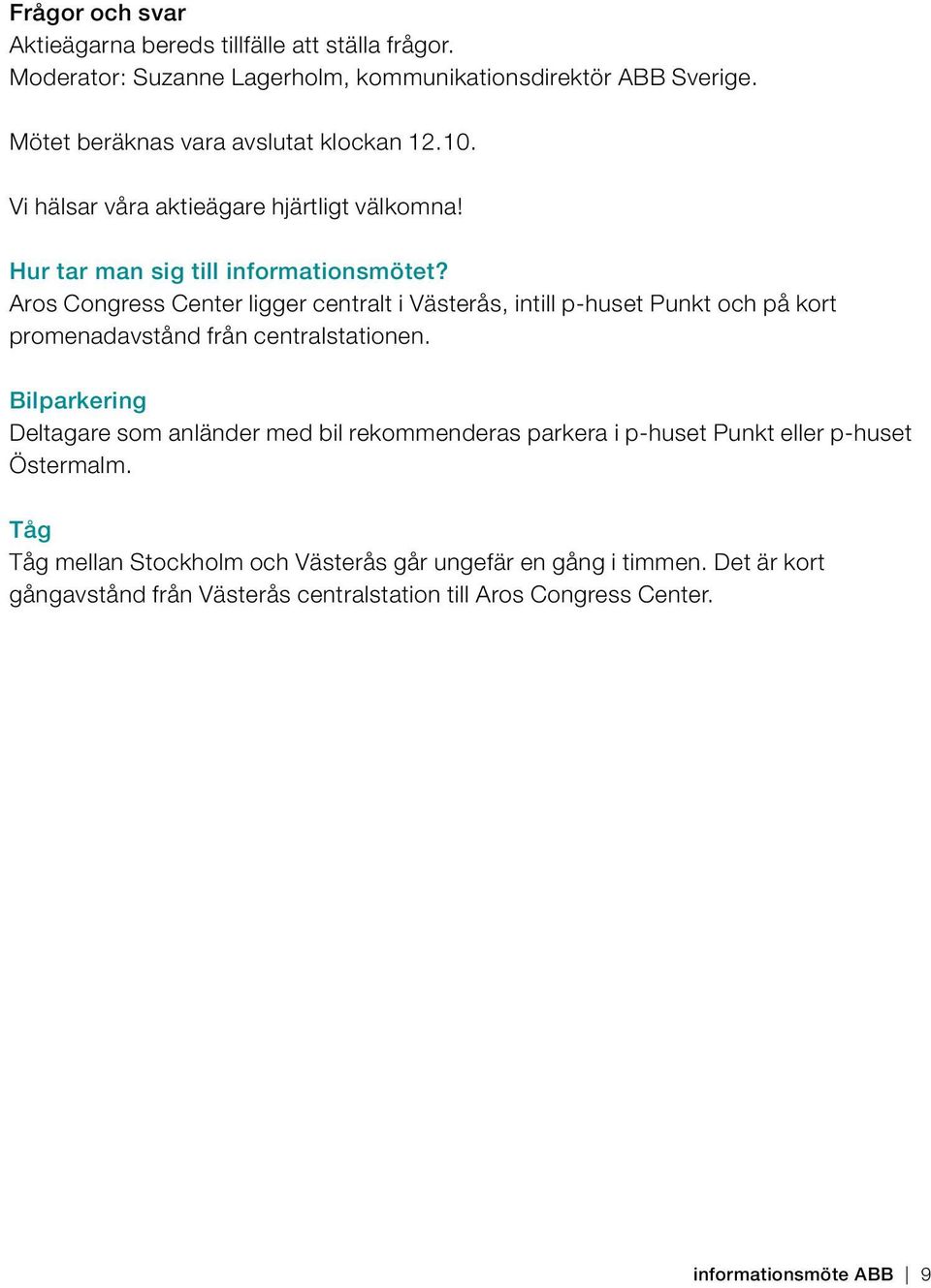 Aros Congress Center ligger centralt i Västerås, intill p-huset Punkt och på kort promenadavstånd från centralstationen.