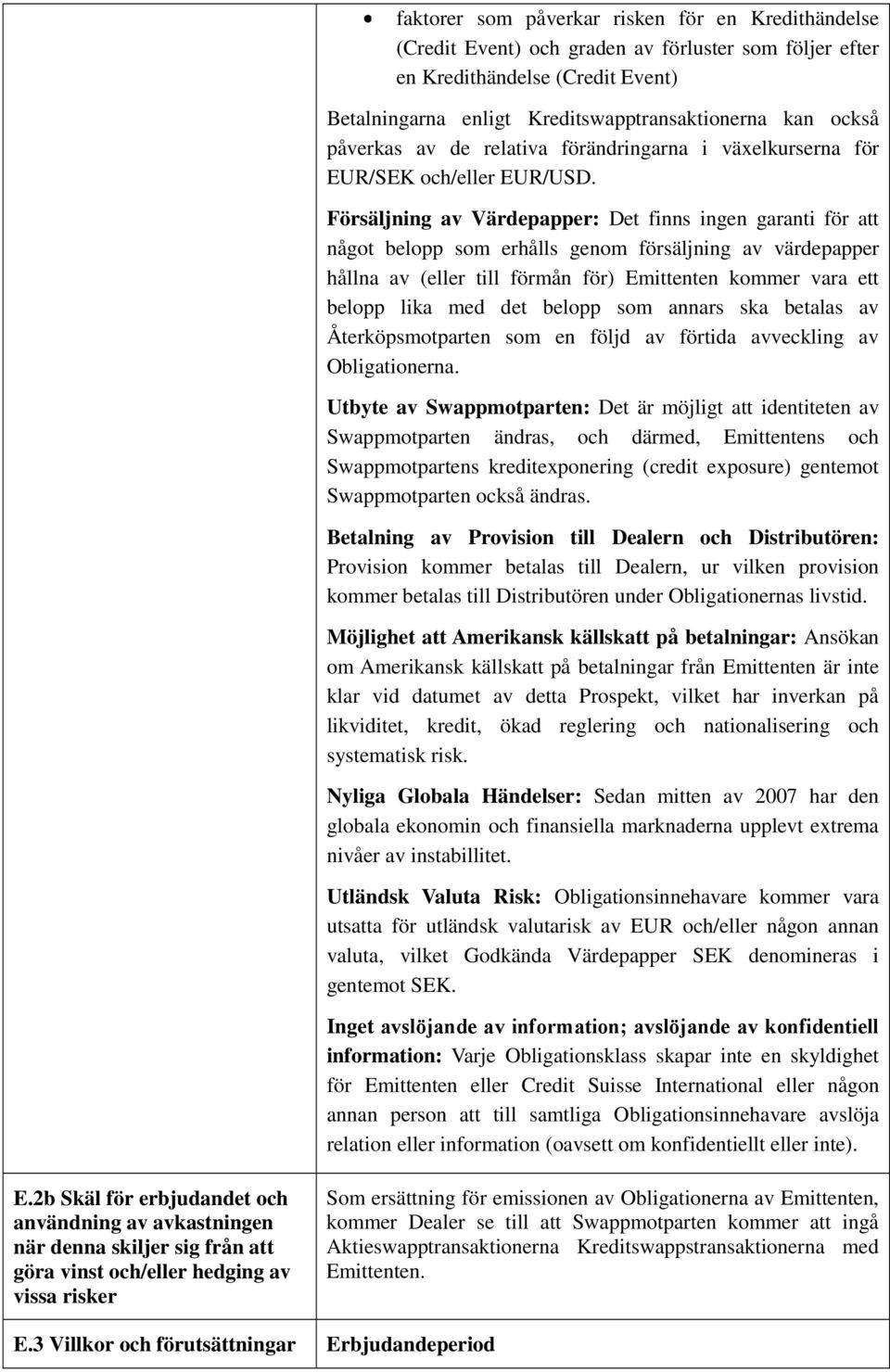 Försäljning av Värdepapper: Det finns ingen garanti för att något belopp som erhålls genom försäljning av värdepapper hållna av (eller till förmån för) Emittenten kommer vara ett belopp lika med det