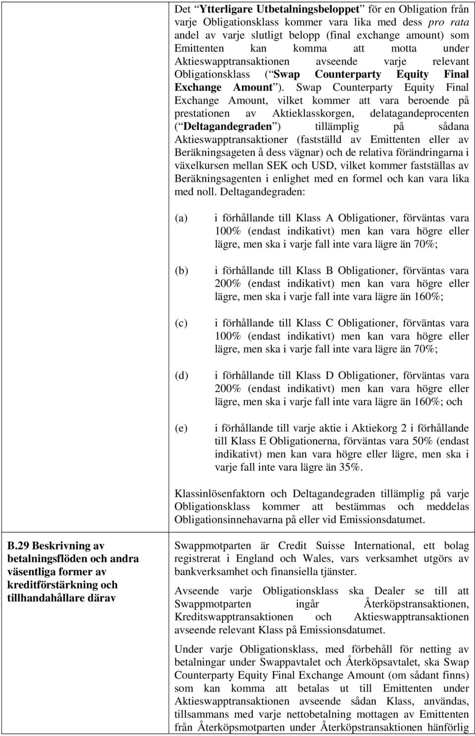 Swap Counterparty Equity Final Exchange Amount, vilket kommer att vara beroende på prestationen av Aktieklasskorgen, delatagandeprocenten ( Deltagandegraden ) tillämplig på sådana